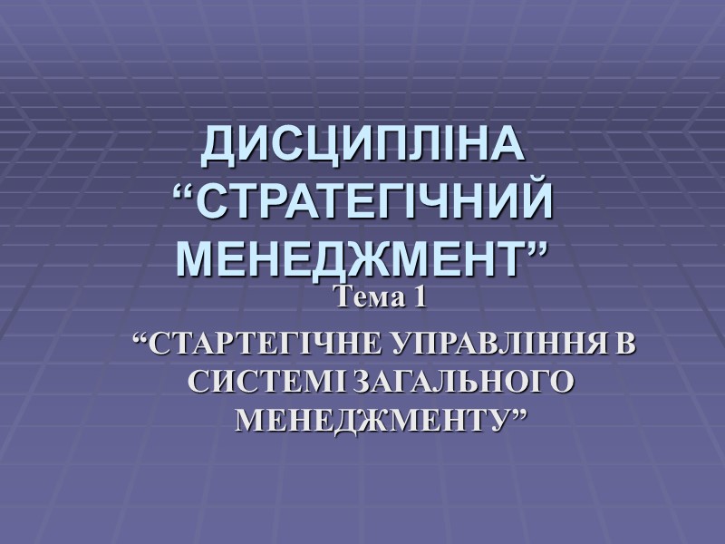 ДИСЦИПЛІНА “СТРАТЕГІЧНИЙ МЕНЕДЖМЕНТ” Тема 1  “СТАРТЕГІЧНЕ УПРАВЛІННЯ В СИСТЕМІ ЗАГАЛЬНОГО МЕНЕДЖМЕНТУ”